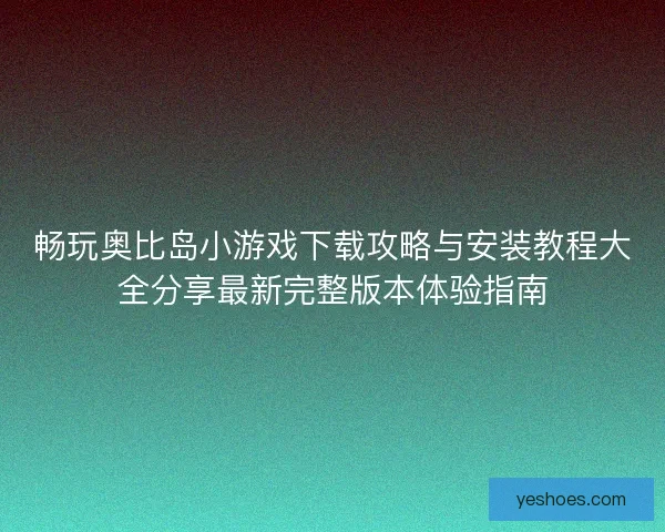 畅玩奥比岛小游戏下载攻略与安装教程大全分享最新完整版本体验指南
