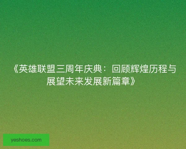 《英雄联盟三周年庆典：回顾辉煌历程与展望未来发展新篇章》