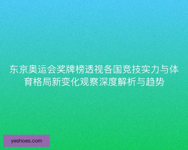 东京奥运会奖牌榜透视各国竞技实力与体育格局新变化观察深度解析与趋势