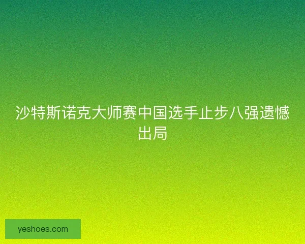 沙特斯诺克大师赛中国选手止步八强遗憾出局