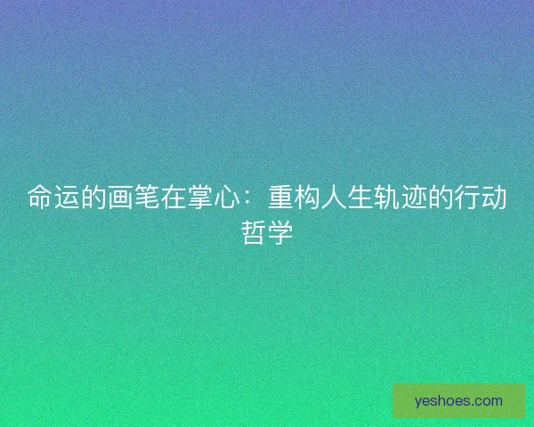 命运的画笔在掌心：重构人生轨迹的行动哲学