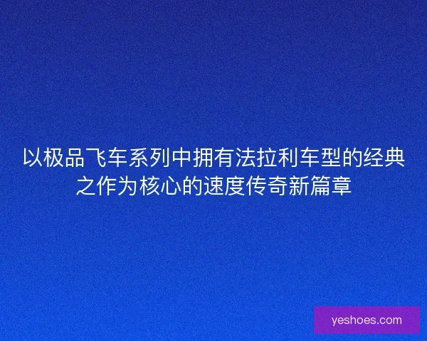 以极品飞车系列中拥有法拉利车型的经典之作为核心的速度传奇新篇章